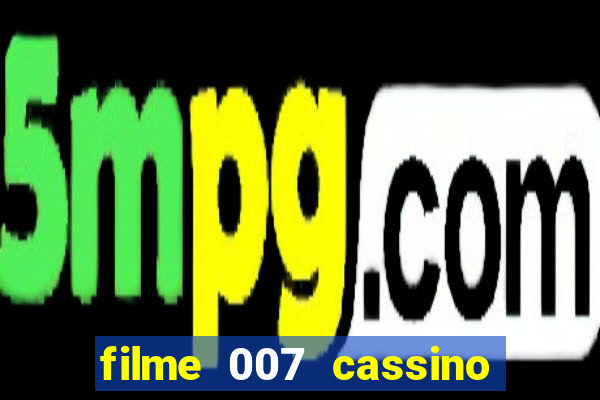 filme 007 cassino royale completo dublado